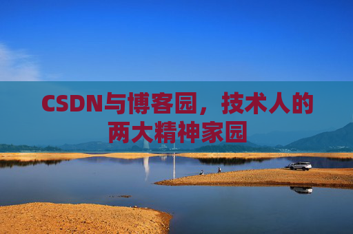 CSDN与博客园，技术人的两大精神家园