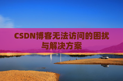 CSDN博客无法访问的困扰与解决方案