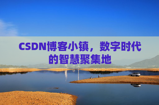 CSDN博客小镇，数字时代的智慧聚集地